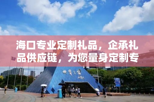 海口专业定制礼品，企承礼品供应链，为您量身定制专属礼品